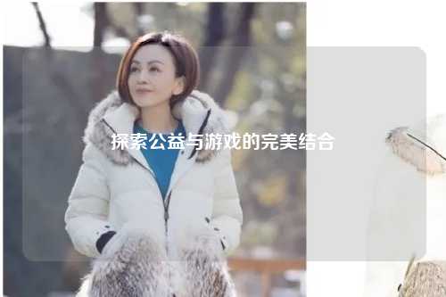 探索公益与游戏的完美结合